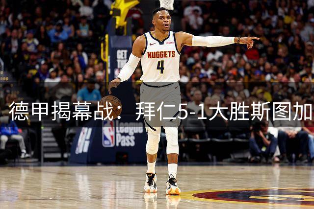 德甲揭幕战：拜仁5-1大胜斯图加特，迎开门红，基米希、赛巴里各2助攻